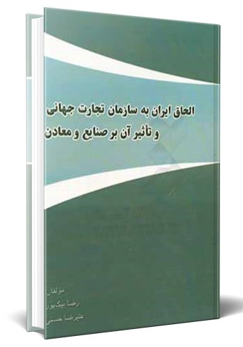 - الحاق ایران به سازمان تجارت جهانی و تاثیر آن بر صنایع و معادن