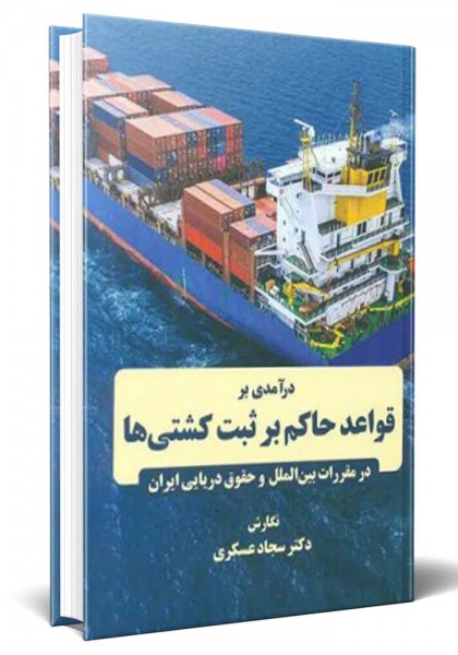 - درآمدی بر قواعد حاکم بر ثبت کشتی ها در مقررات بین الملل و حقوق دریایی ایران